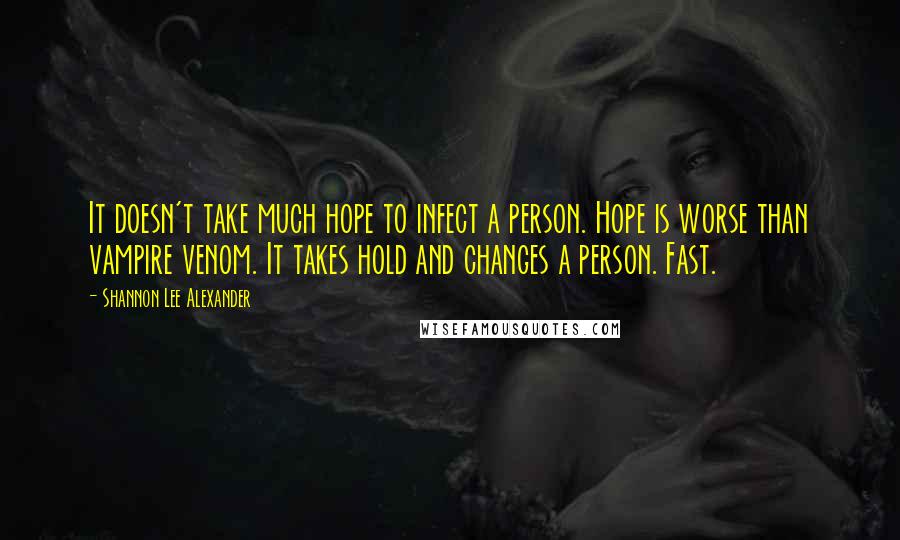 Shannon Lee Alexander Quotes: It doesn't take much hope to infect a person. Hope is worse than vampire venom. It takes hold and changes a person. Fast.