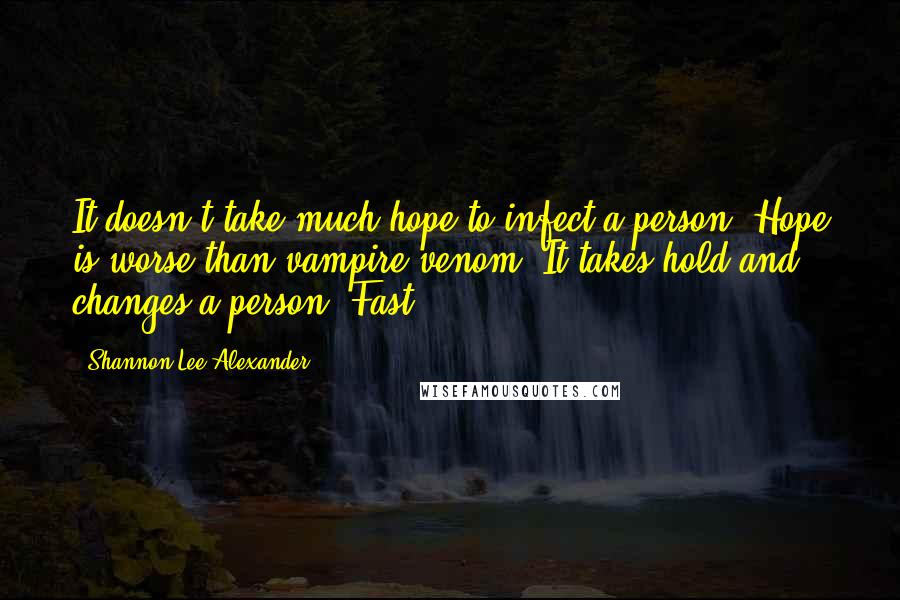 Shannon Lee Alexander Quotes: It doesn't take much hope to infect a person. Hope is worse than vampire venom. It takes hold and changes a person. Fast.