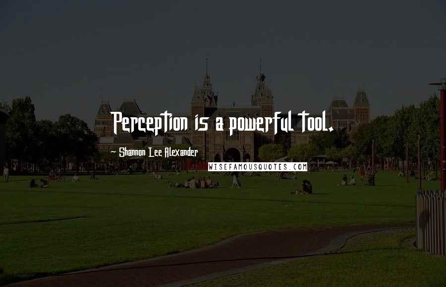 Shannon Lee Alexander Quotes: Perception is a powerful tool.