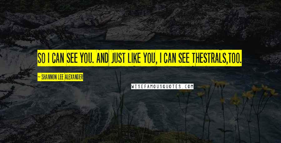 Shannon Lee Alexander Quotes: So I can see you. And just like you, I can see Thestrals,too.