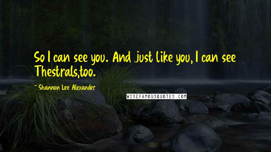 Shannon Lee Alexander Quotes: So I can see you. And just like you, I can see Thestrals,too.