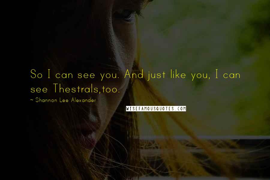 Shannon Lee Alexander Quotes: So I can see you. And just like you, I can see Thestrals,too.