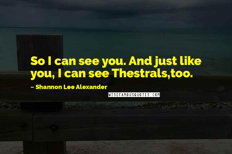 Shannon Lee Alexander Quotes: So I can see you. And just like you, I can see Thestrals,too.