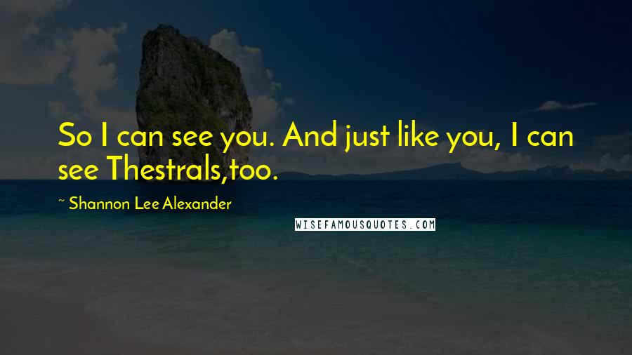 Shannon Lee Alexander Quotes: So I can see you. And just like you, I can see Thestrals,too.