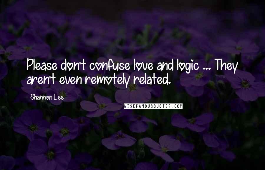 Shannon Lee Quotes: Please don't confuse love and logic ... They aren't even remotely related.