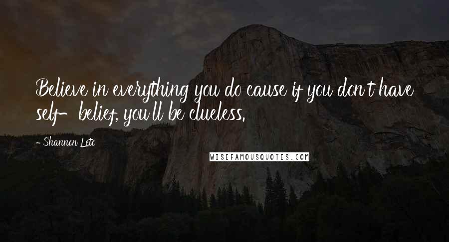 Shannon Leto Quotes: Believe in everything you do cause if you don't have self-belief, you'll be clueless.