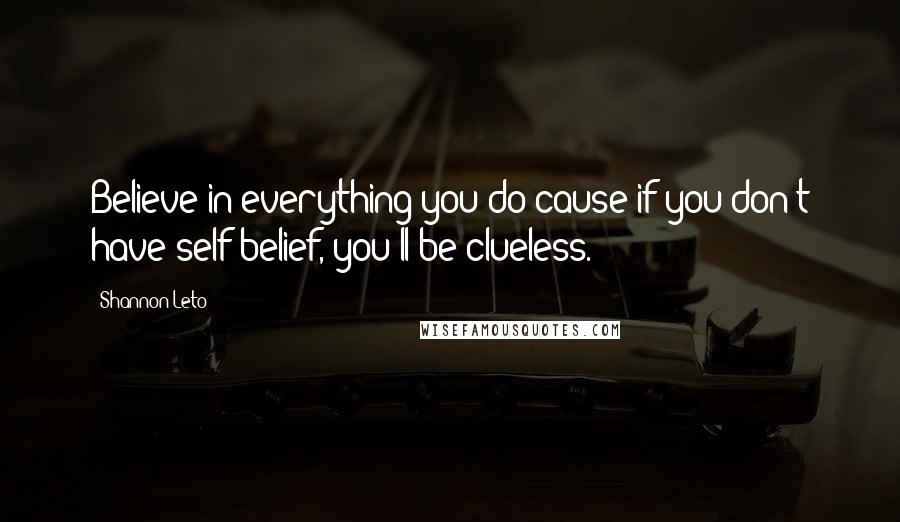 Shannon Leto Quotes: Believe in everything you do cause if you don't have self-belief, you'll be clueless.