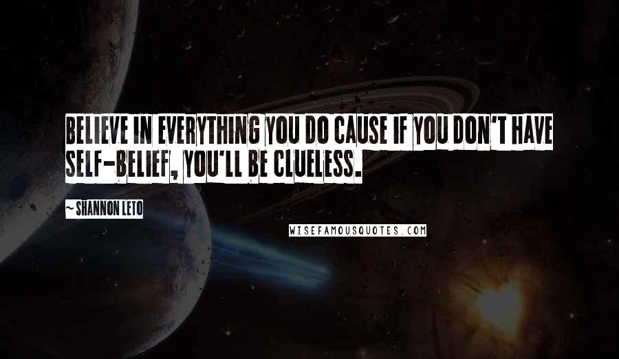 Shannon Leto Quotes: Believe in everything you do cause if you don't have self-belief, you'll be clueless.