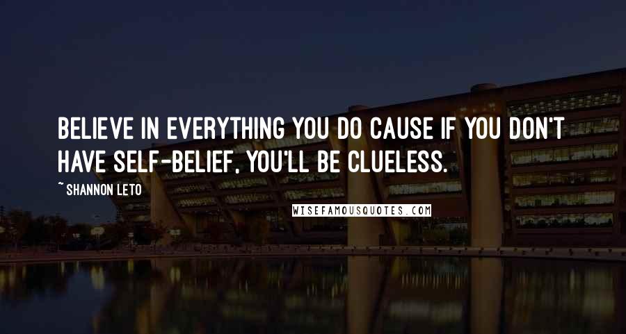 Shannon Leto Quotes: Believe in everything you do cause if you don't have self-belief, you'll be clueless.