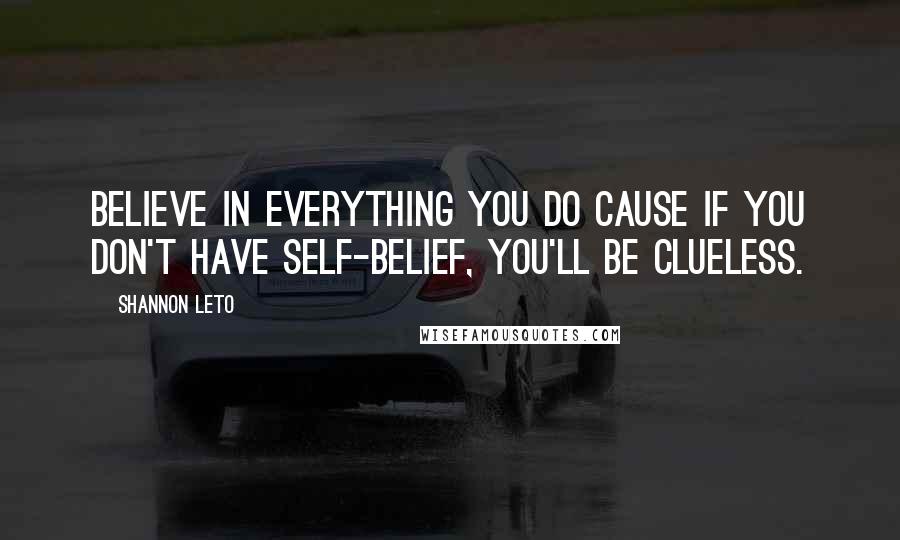 Shannon Leto Quotes: Believe in everything you do cause if you don't have self-belief, you'll be clueless.