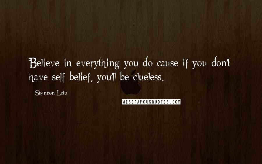 Shannon Leto Quotes: Believe in everything you do cause if you don't have self-belief, you'll be clueless.