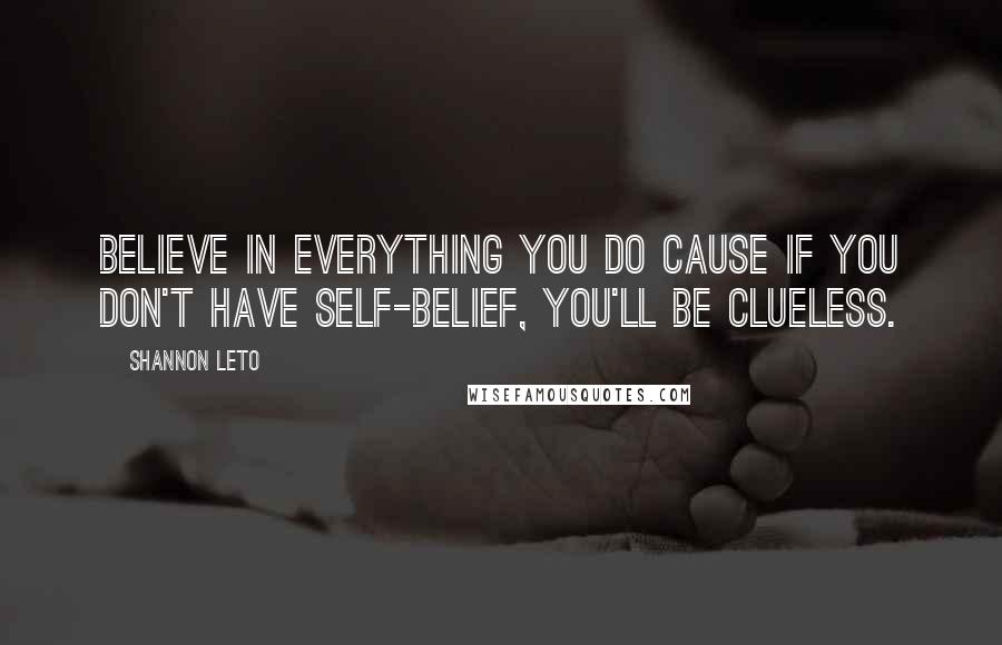 Shannon Leto Quotes: Believe in everything you do cause if you don't have self-belief, you'll be clueless.