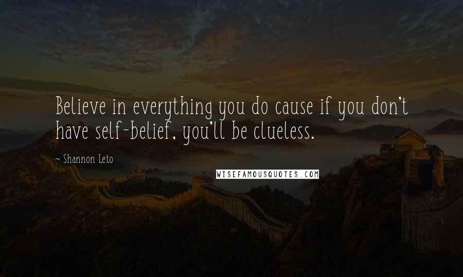 Shannon Leto Quotes: Believe in everything you do cause if you don't have self-belief, you'll be clueless.