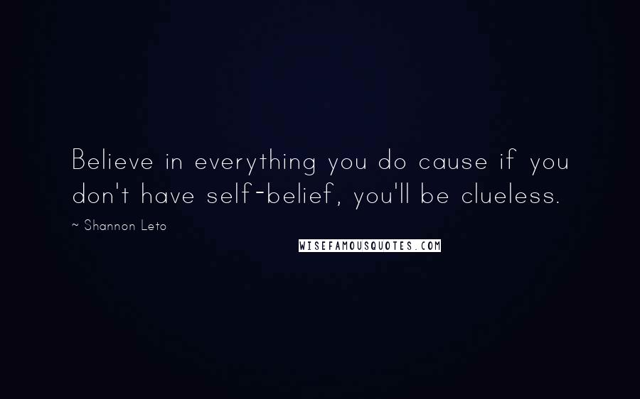 Shannon Leto Quotes: Believe in everything you do cause if you don't have self-belief, you'll be clueless.