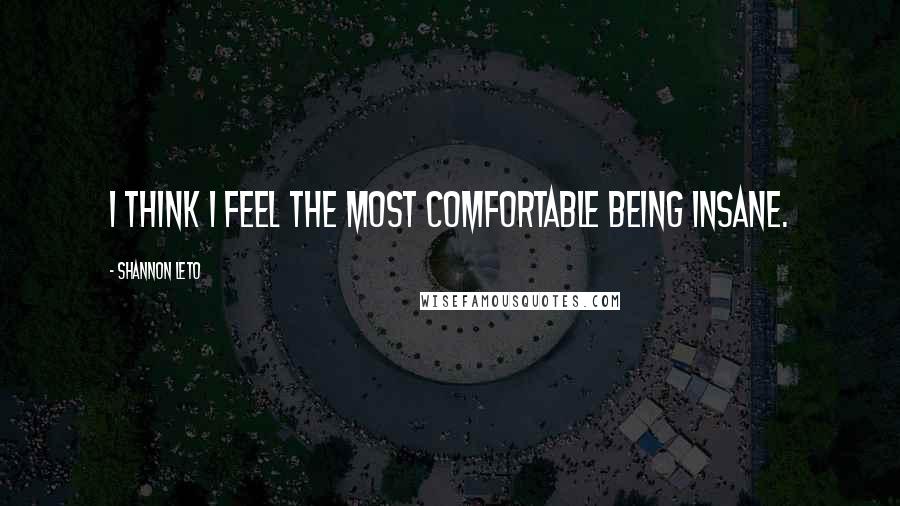 Shannon Leto Quotes: I think I feel the most comfortable being insane.