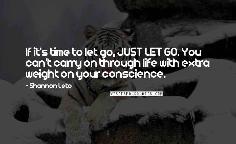 Shannon Leto Quotes: If it's time to let go, JUST LET GO. You can't carry on through life with extra weight on your conscience.