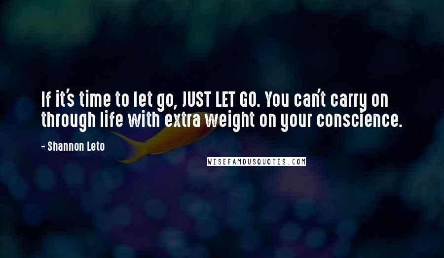 Shannon Leto Quotes: If it's time to let go, JUST LET GO. You can't carry on through life with extra weight on your conscience.