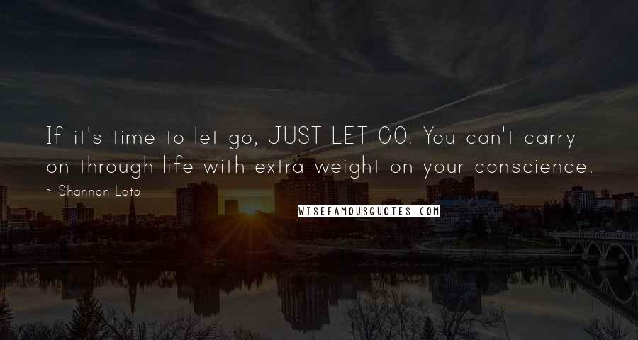 Shannon Leto Quotes: If it's time to let go, JUST LET GO. You can't carry on through life with extra weight on your conscience.