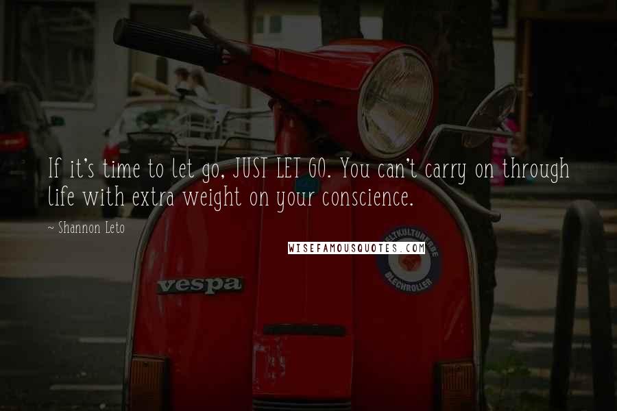 Shannon Leto Quotes: If it's time to let go, JUST LET GO. You can't carry on through life with extra weight on your conscience.