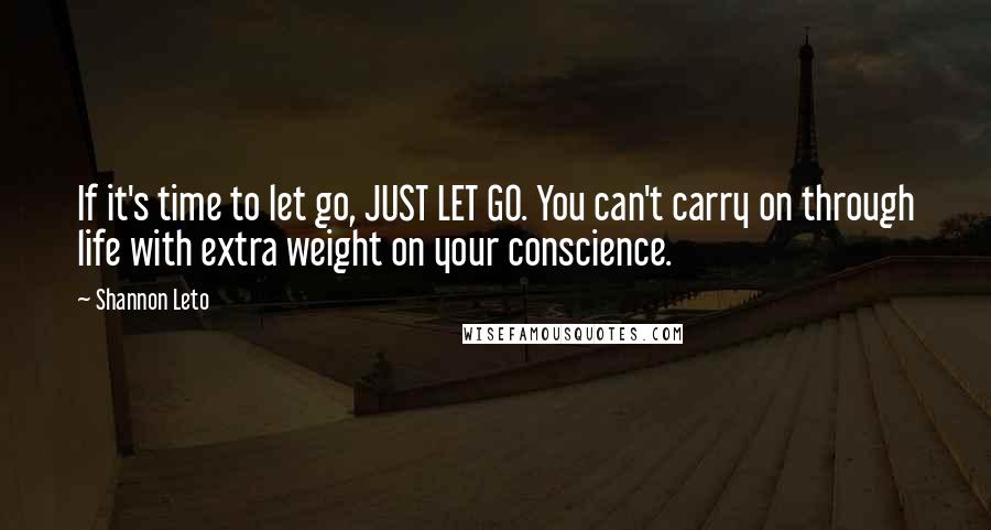 Shannon Leto Quotes: If it's time to let go, JUST LET GO. You can't carry on through life with extra weight on your conscience.