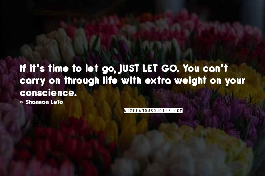 Shannon Leto Quotes: If it's time to let go, JUST LET GO. You can't carry on through life with extra weight on your conscience.