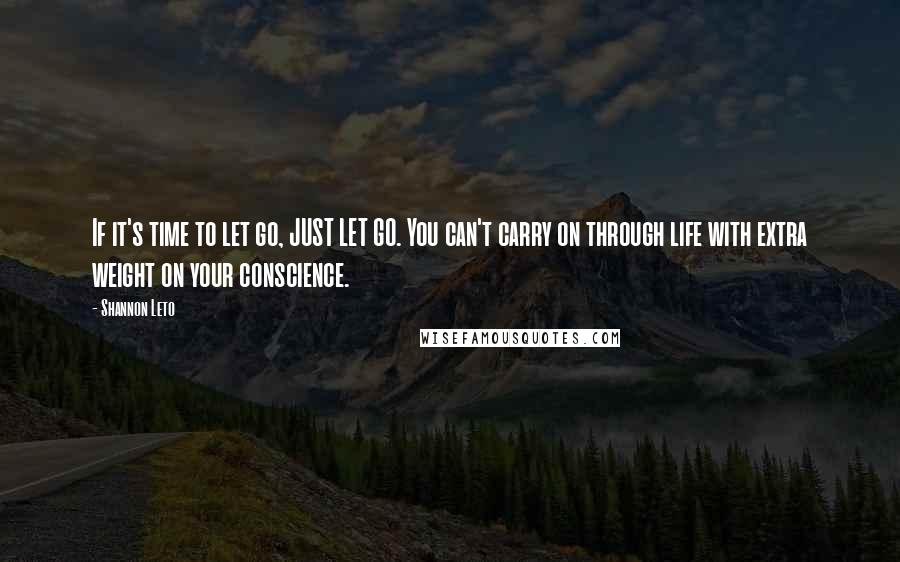 Shannon Leto Quotes: If it's time to let go, JUST LET GO. You can't carry on through life with extra weight on your conscience.