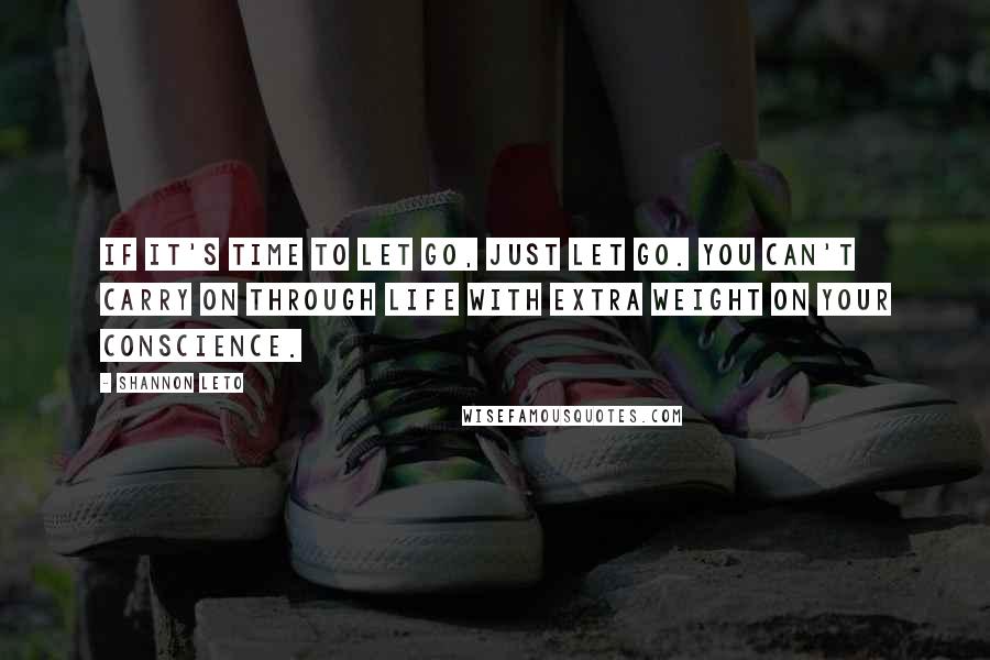 Shannon Leto Quotes: If it's time to let go, JUST LET GO. You can't carry on through life with extra weight on your conscience.
