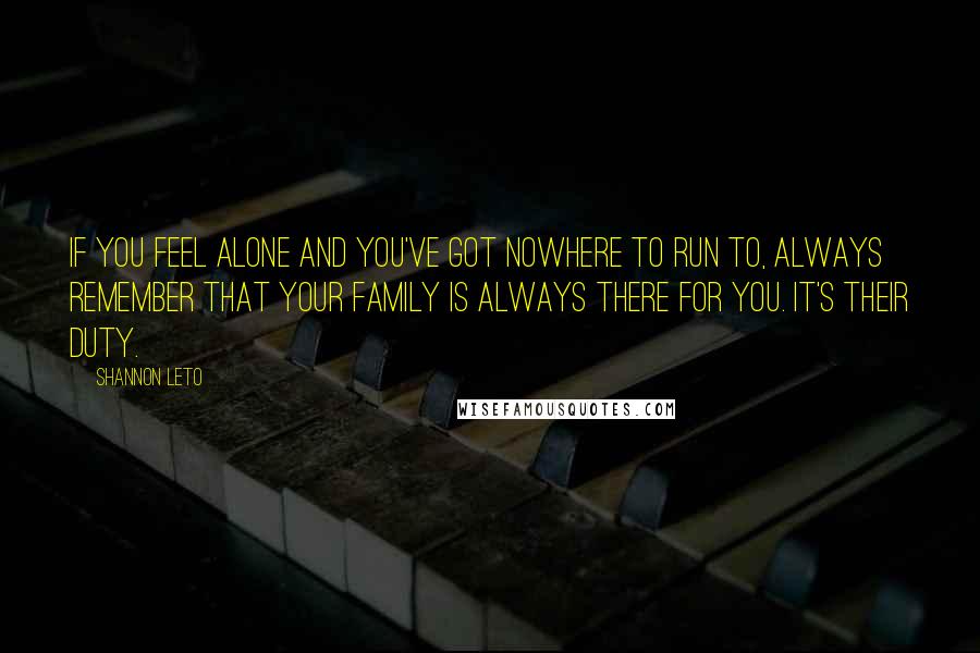 Shannon Leto Quotes: If you feel alone and you've got nowhere to run to, always remember that your family is always there for you. It's their duty.