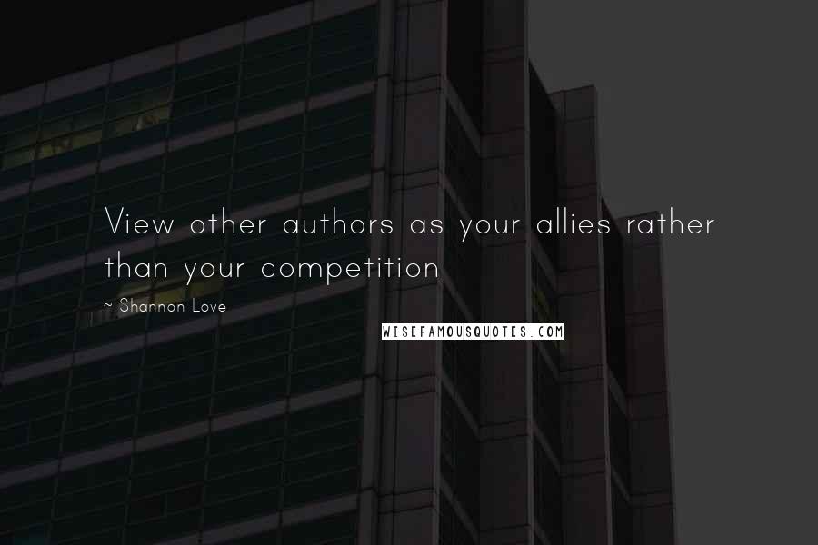 Shannon Love Quotes: View other authors as your allies rather than your competition