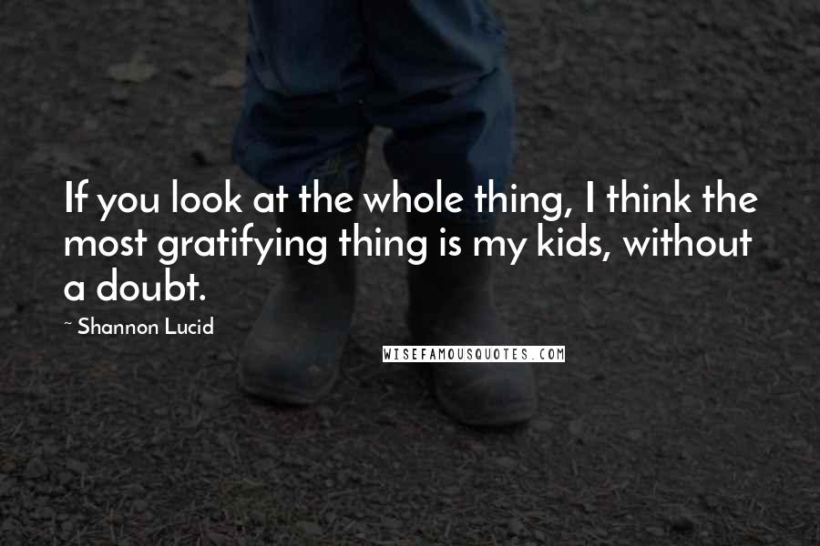 Shannon Lucid Quotes: If you look at the whole thing, I think the most gratifying thing is my kids, without a doubt.