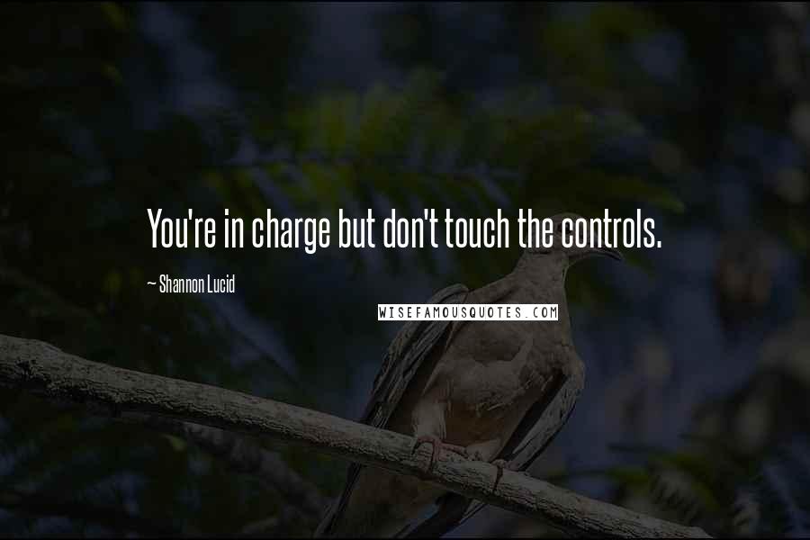 Shannon Lucid Quotes: You're in charge but don't touch the controls.