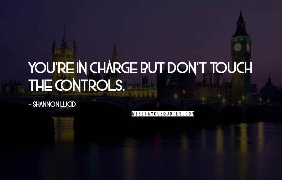 Shannon Lucid Quotes: You're in charge but don't touch the controls.