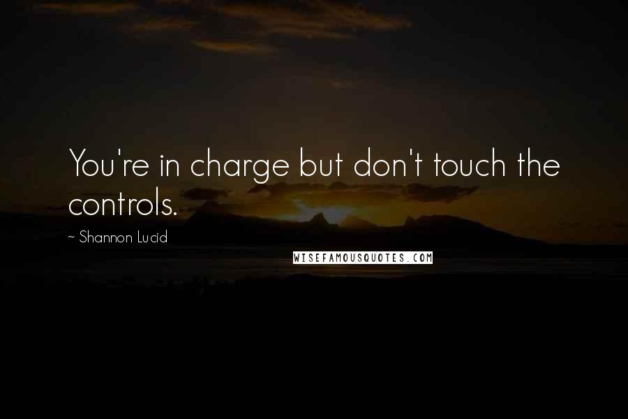 Shannon Lucid Quotes: You're in charge but don't touch the controls.