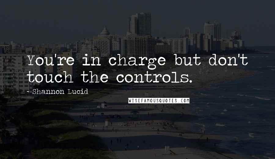 Shannon Lucid Quotes: You're in charge but don't touch the controls.