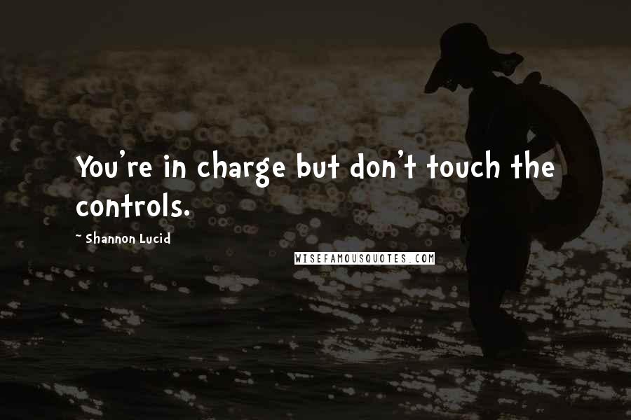 Shannon Lucid Quotes: You're in charge but don't touch the controls.