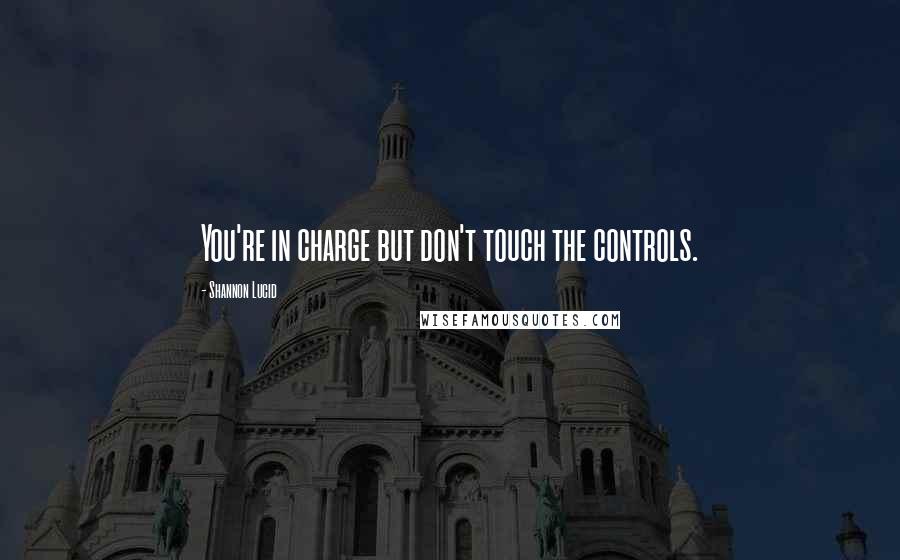 Shannon Lucid Quotes: You're in charge but don't touch the controls.