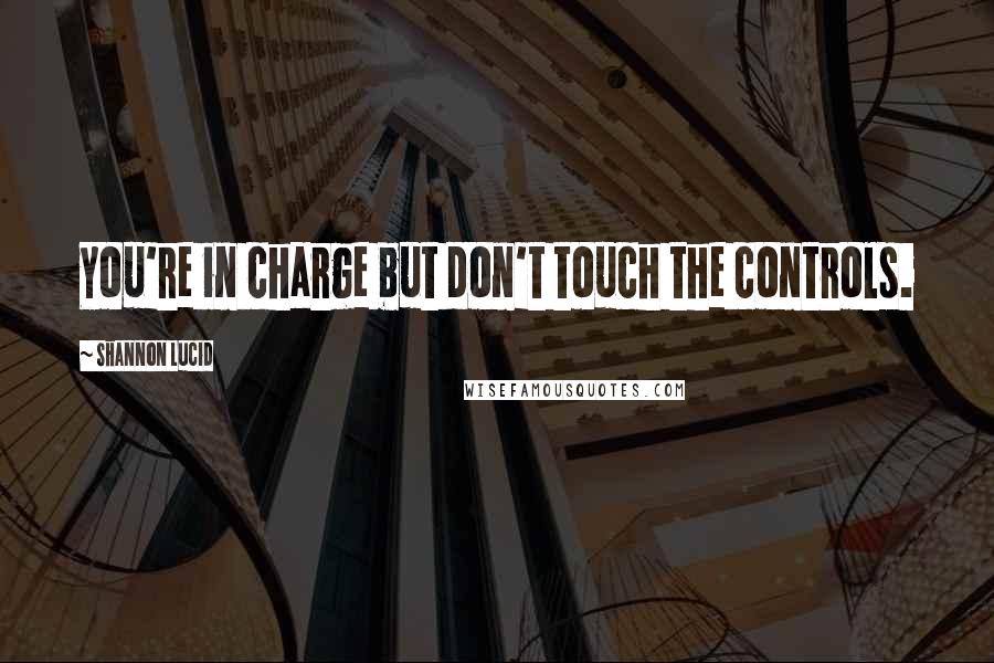 Shannon Lucid Quotes: You're in charge but don't touch the controls.