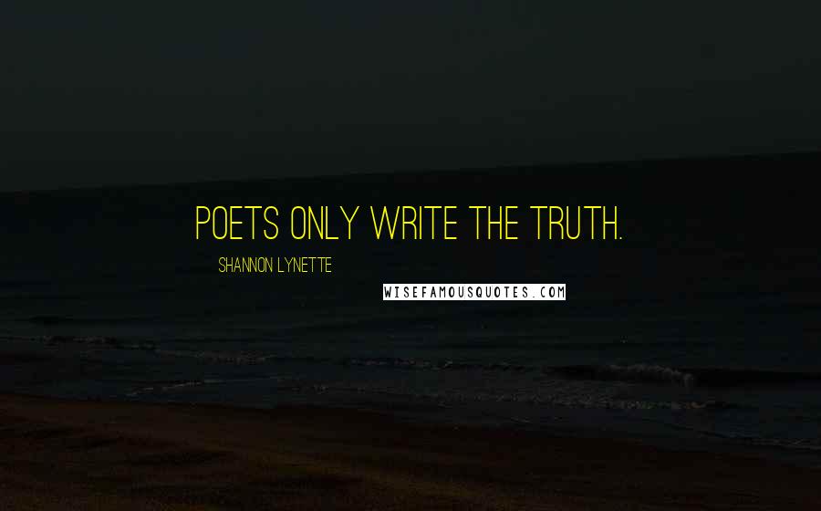 Shannon Lynette Quotes: Poets only write the truth.