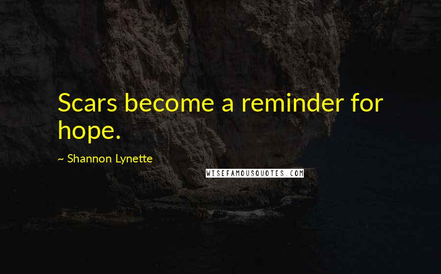 Shannon Lynette Quotes: Scars become a reminder for hope.