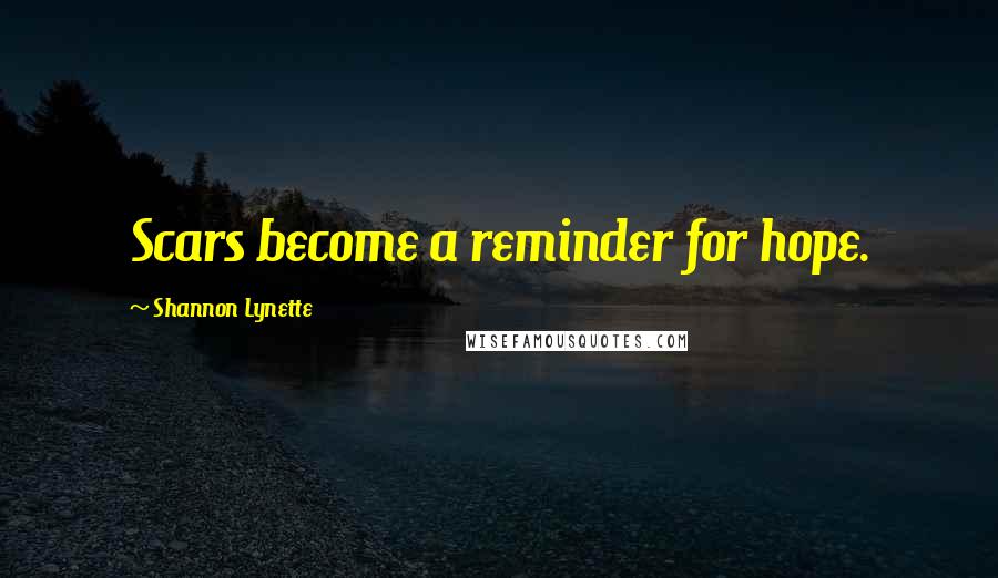 Shannon Lynette Quotes: Scars become a reminder for hope.