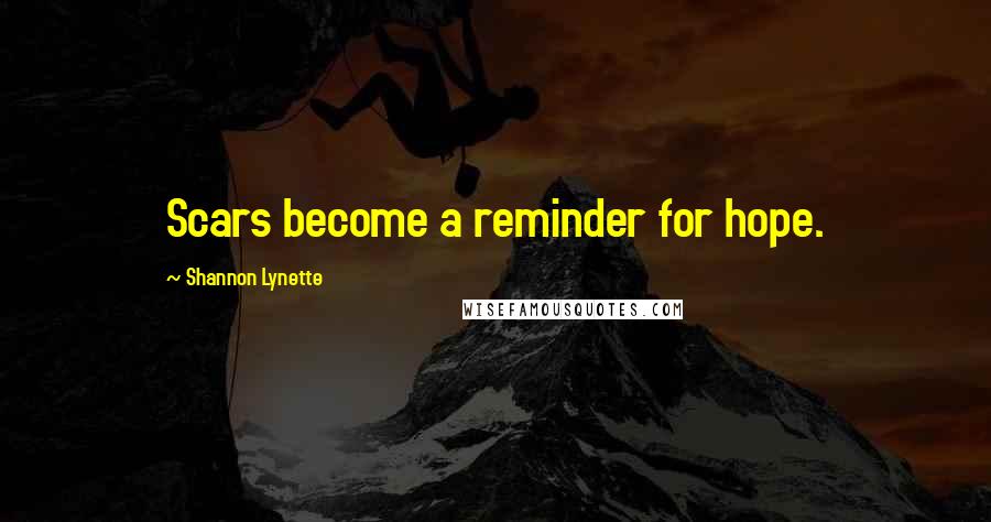 Shannon Lynette Quotes: Scars become a reminder for hope.