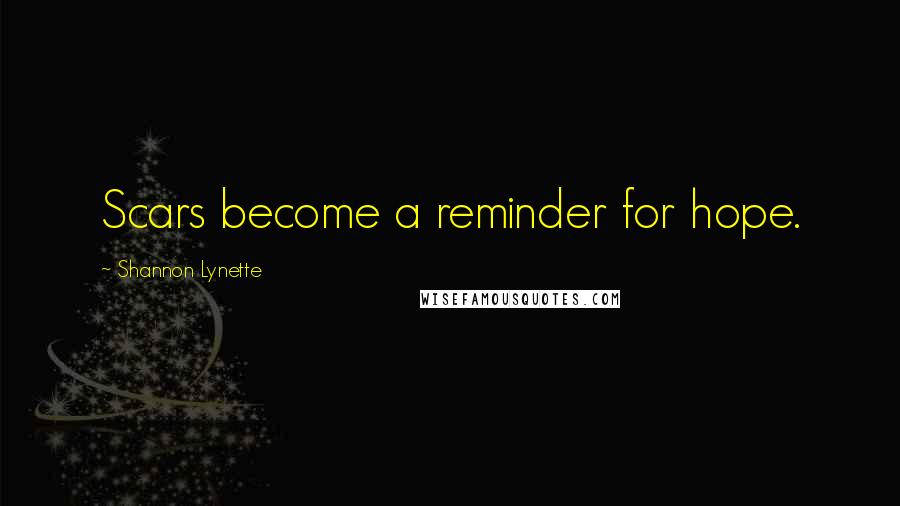 Shannon Lynette Quotes: Scars become a reminder for hope.