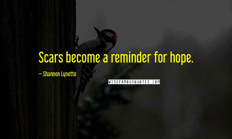 Shannon Lynette Quotes: Scars become a reminder for hope.