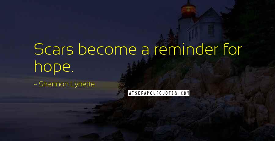 Shannon Lynette Quotes: Scars become a reminder for hope.