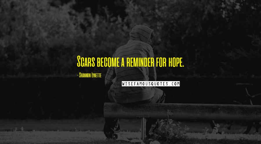 Shannon Lynette Quotes: Scars become a reminder for hope.