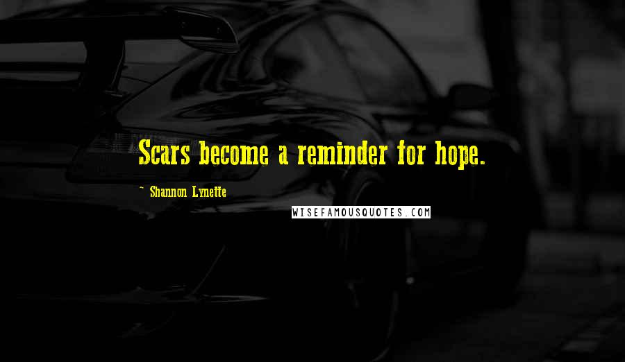 Shannon Lynette Quotes: Scars become a reminder for hope.