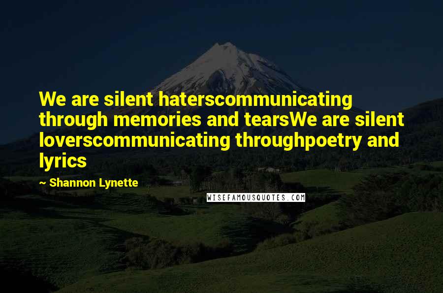 Shannon Lynette Quotes: We are silent haterscommunicating through memories and tearsWe are silent loverscommunicating throughpoetry and lyrics