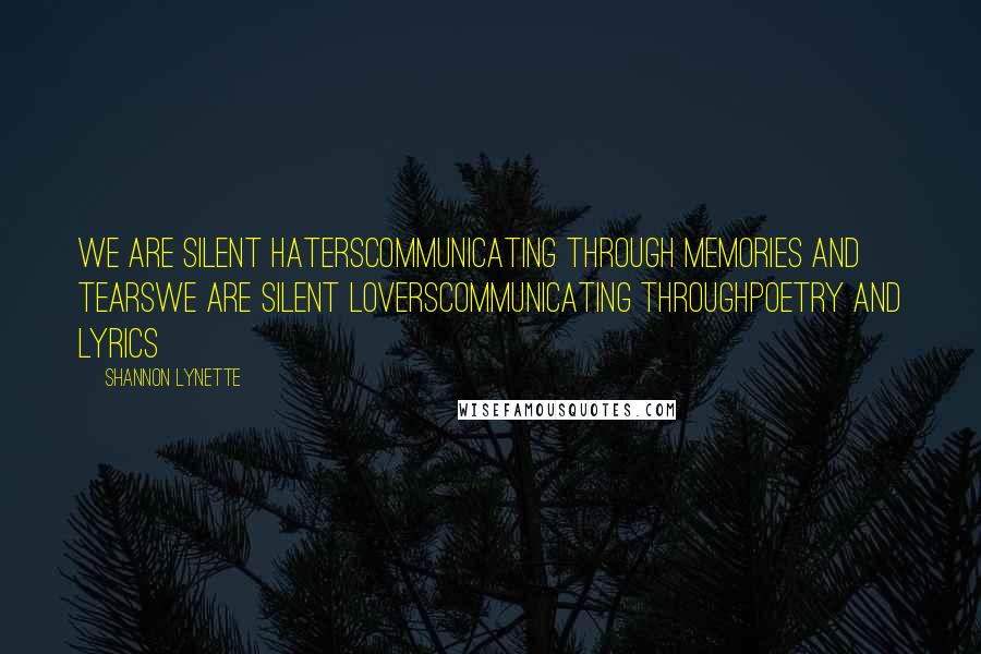 Shannon Lynette Quotes: We are silent haterscommunicating through memories and tearsWe are silent loverscommunicating throughpoetry and lyrics