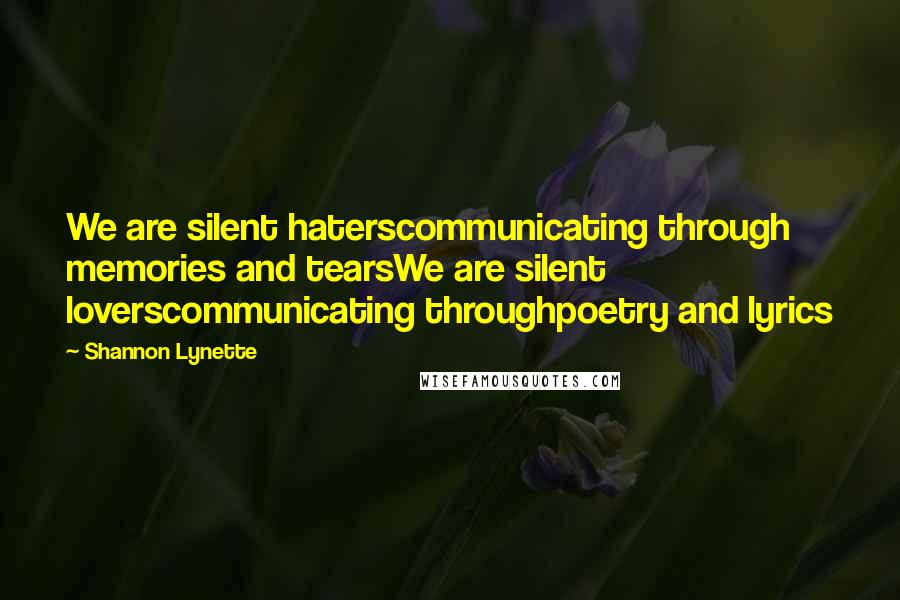 Shannon Lynette Quotes: We are silent haterscommunicating through memories and tearsWe are silent loverscommunicating throughpoetry and lyrics