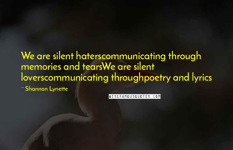 Shannon Lynette Quotes: We are silent haterscommunicating through memories and tearsWe are silent loverscommunicating throughpoetry and lyrics